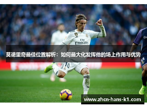 莫德里奇最佳位置解析：如何最大化发挥他的场上作用与优势