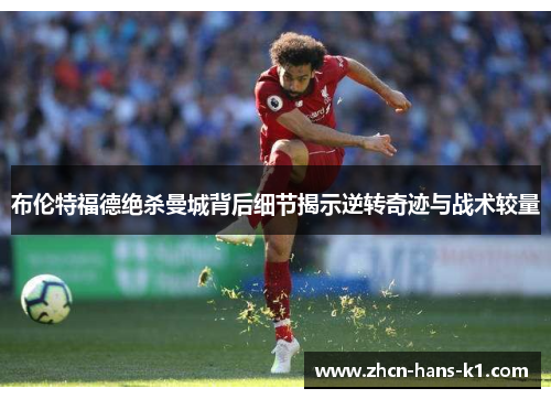 布伦特福德绝杀曼城背后细节揭示逆转奇迹与战术较量 布伦特福德绝杀曼城背后细节揭示逆转奇迹与战术较量