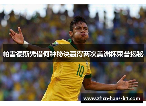 帕雷德斯凭借何种秘诀赢得两次美洲杯荣誉揭秘 帕雷德斯凭借何种秘诀赢得两次美洲杯荣誉揭秘