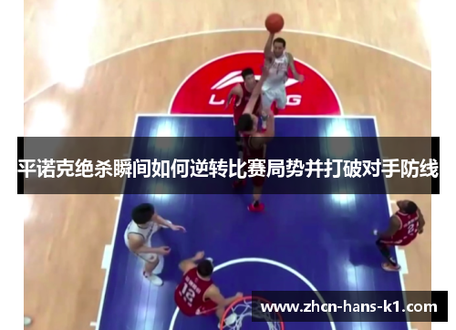 平诺克绝杀瞬间如何逆转比赛局势并打破对手防线 平诺克绝杀瞬间如何逆转比赛局势并打破对手防线