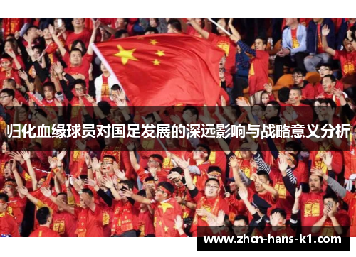 归化血缘球员对国足发展的深远影响与战略意义分析