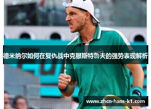 德米纳尔如何在复仇战中克服斯特鲁夫的强势表现解析 德米纳尔如何在复仇战中克服斯特鲁夫的强势表现解析