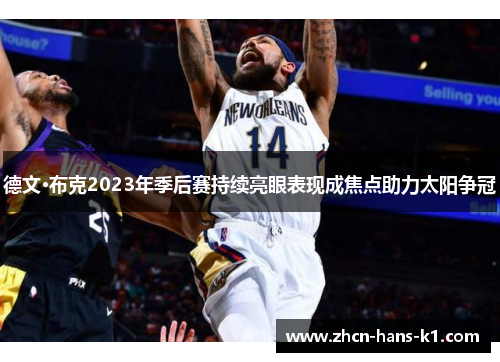 德文·布克2023年季后赛持续亮眼表现成焦点助力太阳争冠 德文·布克2023年季后赛持续亮眼表现成焦点助力太阳争冠