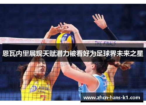 恩瓦内里展现天赋潜力被看好为足球界未来之星 恩瓦内里展现天赋潜力被看好为足球界未来之星