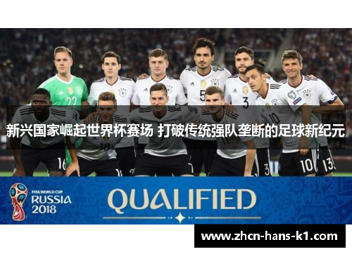 新兴国家崛起世界杯赛场 打破传统强队垄断的足球新纪元 新兴国家崛起世界杯赛场 打破传统强队垄断的足球新纪元
