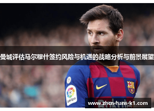 曼城评估马尔穆什签约风险与机遇的战略分析与前景展望 曼城评估马尔穆什签约风险与机遇的战略分析与前景展望
