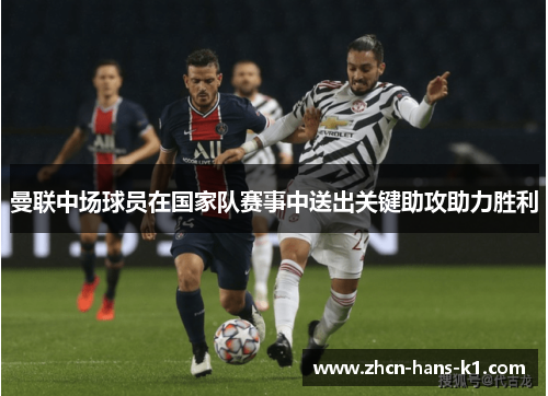 曼联中场球员在国家队赛事中送出关键助攻助力胜利 曼联中场球员在国家队赛事中送出关键助攻助力胜利