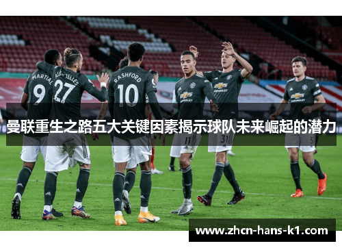 曼联重生之路五大关键因素揭示球队未来崛起的潜力 曼联重生之路五大关键因素揭示球队未来崛起的潜力