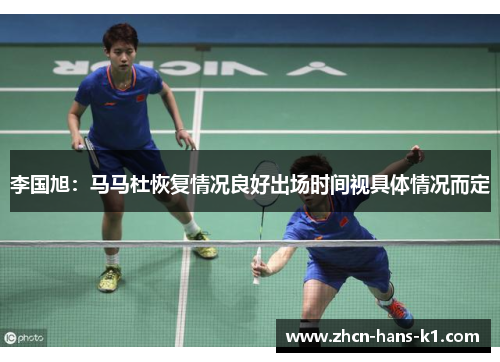 李国旭:马马杜恢复情况良好出场时间视具体情况而定 李国旭:马马杜恢复情况良好出场时间视具体情况而定