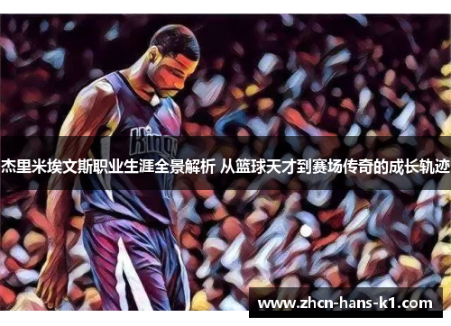 杰里米埃文斯职业生涯全景解析 从篮球天才到赛场传奇的成长轨迹 杰里米埃文斯职业生涯全景解析 从篮球天才到赛场传奇的成长轨迹