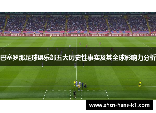 巴塞罗那足球俱乐部五大历史性事实及其全球影响力分析 巴塞罗那足球俱乐部五大历史性事实及其全球影响力分析