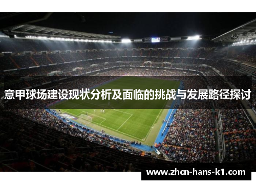 意甲球场建设现状分析及面临的挑战与发展路径探讨 意甲球场建设现状分析及面临的挑战与发展路径探讨