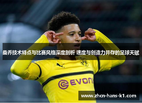 桑乔技术特点与比赛风格深度剖析 速度与创造力并存的足球天赋 桑乔技术特点与比赛风格深度剖析 速度与创造力并存的足球天赋