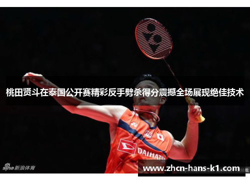 桃田贤斗在泰国公开赛精彩反手劈杀得分震撼全场展现绝佳技术 桃田贤斗在泰国公开赛精彩反手劈杀得分震撼全场展现绝佳技术