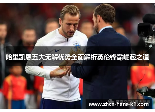 哈里凯恩五大无解优势全面解析英伦锋霸崛起之道