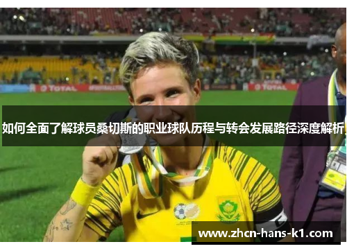 如何全面了解球员桑切斯的职业球队历程与转会发展路径深度解析