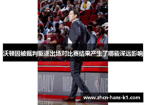 沃顿因被裁判驱逐出场对比赛结果产生了哪些深远影响