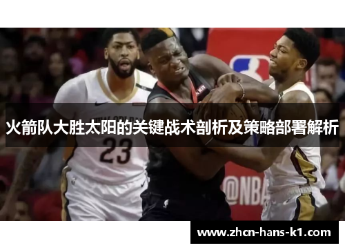 火箭队大胜太阳的关键战术剖析及策略部署解析