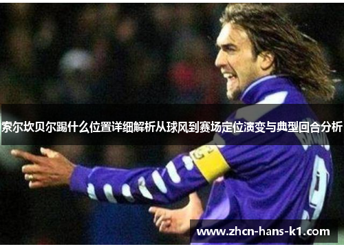索尔坎贝尔踢什么位置详细解析从球风到赛场定位演变与典型回合分析 索尔坎贝尔踢什么位置详细解析从球风到赛场定位演变与典型回合分析