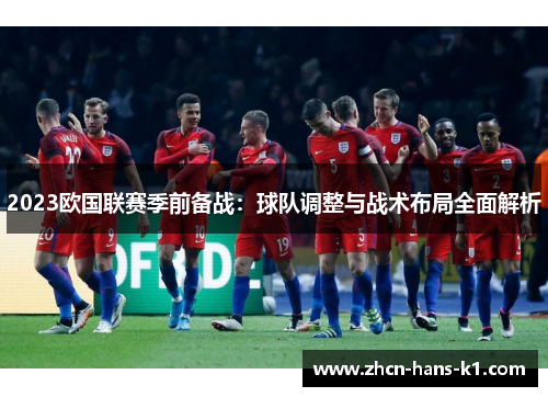 2023欧国联赛季前备战：球队调整与战术布局全面解析