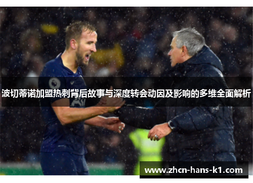 波切蒂诺加盟热刺背后故事与深度转会动因及影响的多维全面解析