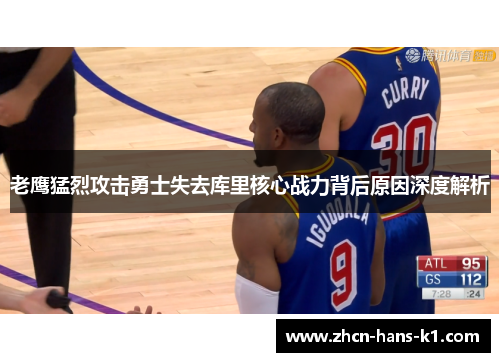 老鹰猛烈攻击勇士失去库里核心战力背后原因深度解析