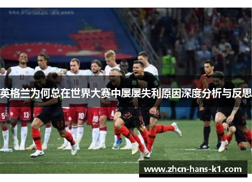 英格兰为何总在世界大赛中屡屡失利原因深度分析与反思