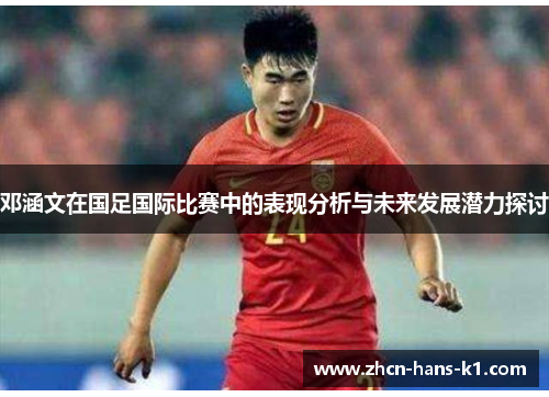 邓涵文在国足国际比赛中的表现分析与未来发展潜力探讨