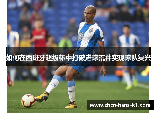 如何在西班牙超级杯中打破进球荒并实现球队复兴