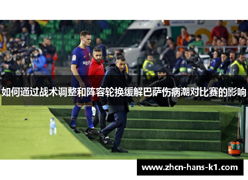 如何通过战术调整和阵容轮换缓解巴萨伤病潮对比赛的影响