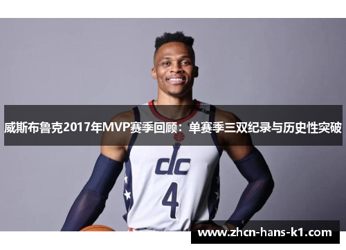 威斯布鲁克2017年MVP赛季回顾：单赛季三双纪录与历史性突破