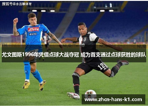 尤文图斯1996年凭借点球大战夺冠 成为首支通过点球获胜的球队