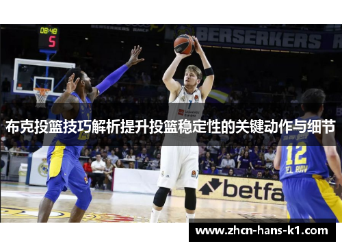 布克投篮技巧解析提升投篮稳定性的关键动作与细节