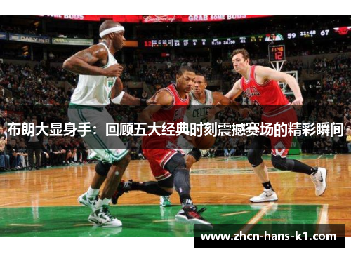 布朗大显身手：回顾五大经典时刻震撼赛场的精彩瞬间