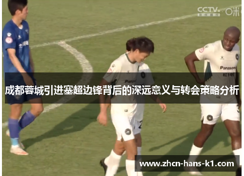 成都蓉城引进塞超边锋背后的深远意义与转会策略分析
