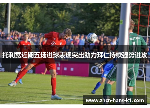 托利索近期五场进球表现突出助力拜仁持续强势进攻