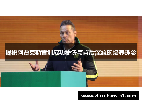 揭秘阿贾克斯青训成功秘诀与背后深藏的培养理念 揭秘阿贾克斯青训成功秘诀与背后深藏的培养理念