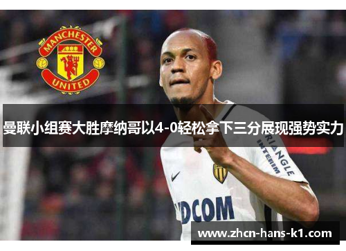 曼联小组赛大胜摩纳哥以4-0轻松拿下三分展现强势实力