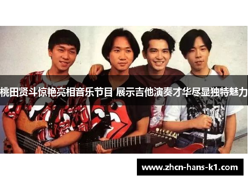 桃田贤斗惊艳亮相音乐节目 展示吉他演奏才华尽显独特魅力