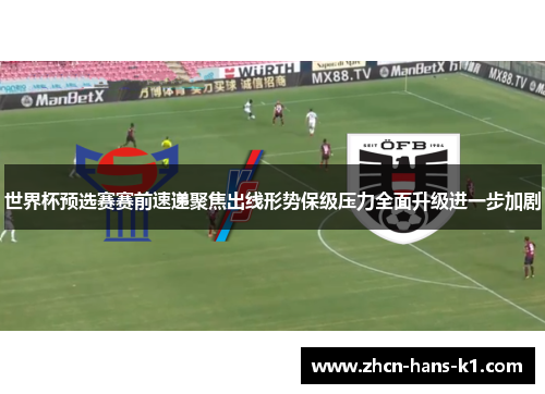 世界杯预选赛赛前速递聚焦出线形势保级压力全面升级进一步加剧