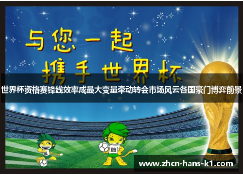 世界杯资格赛锋线效率成最大变量牵动转会市场风云各国豪门博弈前景