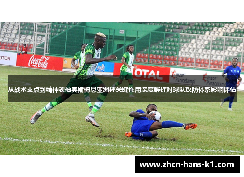 从战术支点到精神领袖奥斯梅恩亚洲杯关键作用深度解析对球队攻防体系影响评估 从战术支点到精神领袖奥斯梅恩亚洲杯关键作用深度解析对球队攻防体系影响评估