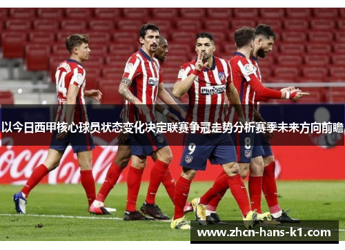以今日西甲核心球员状态变化决定联赛争冠走势分析赛季未来方向前瞻