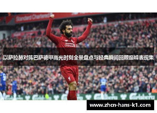 以萨拉赫对阵巴萨德甲高光时刻全景盘点与经典瞬间回顾巅峰表现集 以萨拉赫对阵巴萨德甲高光时刻全景盘点与经典瞬间回顾巅峰表现集