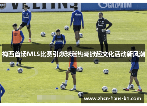 梅西首场MLS比赛引爆球迷热潮掀起文化活动新风潮