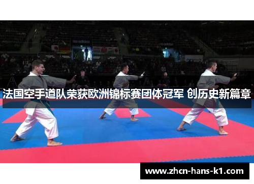 法国空手道队荣获欧洲锦标赛团体冠军 创历史新篇章