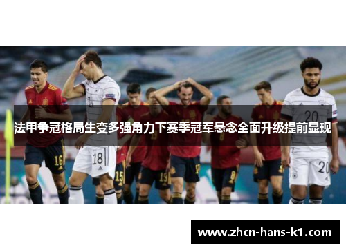 法甲争冠格局生变多强角力下赛季冠军悬念全面升级提前显现