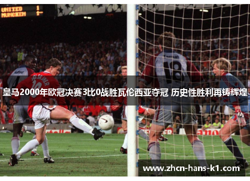 皇马2000年欧冠决赛3比0战胜瓦伦西亚夺冠 历史性胜利再铸辉煌 皇马2000年欧冠决赛3比0战胜瓦伦西亚夺冠 历史性胜利再铸辉煌