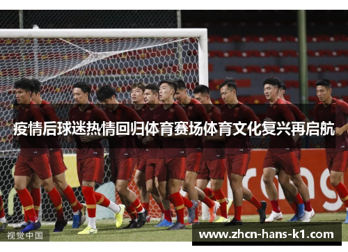 疫情后球迷热情回归体育赛场体育文化复兴再启航 疫情后球迷热情回归体育赛场体育文化复兴再启航