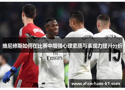 维尼修斯如何在比赛中增强心理素质与表现力提升分析